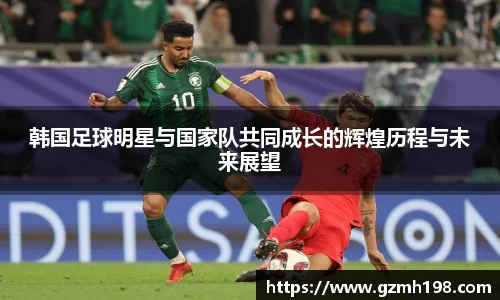 韩国足球明星与国家队共同成长的辉煌历程与未来展望