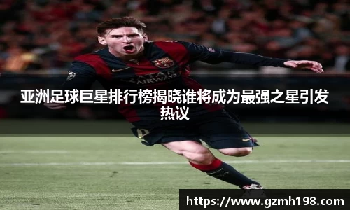 亚洲足球巨星排行榜揭晓谁将成为最强之星引发热议