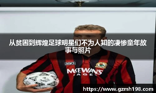 从贫困到辉煌足球明星们不为人知的凄惨童年故事与照片
