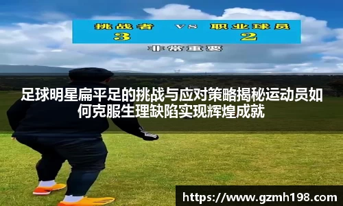 足球明星扁平足的挑战与应对策略揭秘运动员如何克服生理缺陷实现辉煌成就