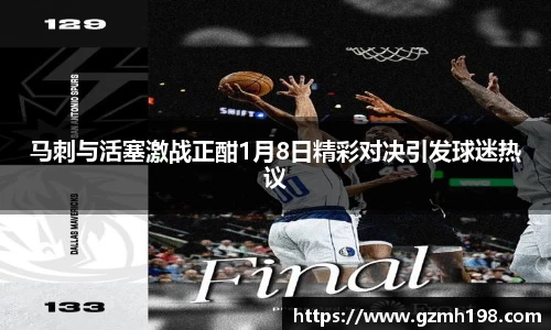 马刺与活塞激战正酣1月8日精彩对决引发球迷热议