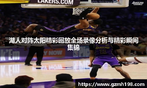 湖人对阵太阳精彩回放全场录像分析与精彩瞬间集锦