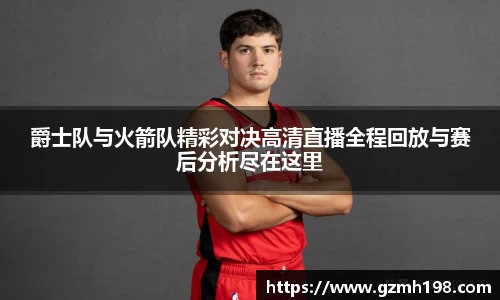 爵士队与火箭队精彩对决高清直播全程回放与赛后分析尽在这里