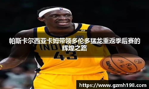 帕斯卡尔西亚卡姆带领多伦多猛龙重返季后赛的辉煌之路