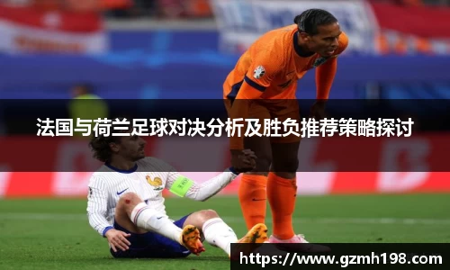 法国与荷兰足球对决分析及胜负推荐策略探讨