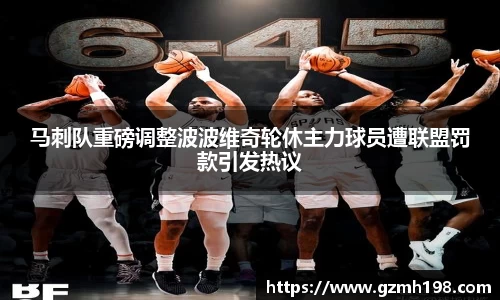马刺队重磅调整波波维奇轮休主力球员遭联盟罚款引发热议