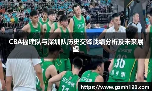 CBA福建队与深圳队历史交锋战绩分析及未来展望