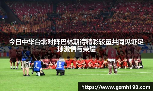 今日中华台北对阵巴林期待精彩较量共同见证足球激情与荣耀