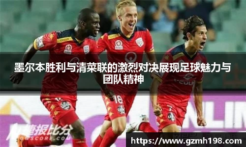墨尔本胜利与清菜联的激烈对决展现足球魅力与团队精神
