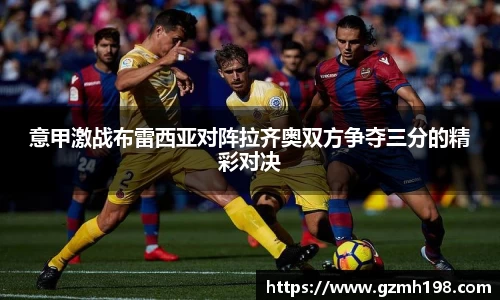 意甲激战布雷西亚对阵拉齐奥双方争夺三分的精彩对决