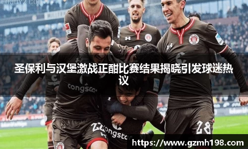 圣保利与汉堡激战正酣比赛结果揭晓引发球迷热议